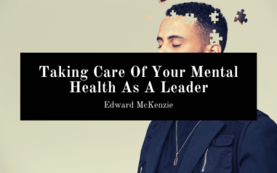Taking Care Of Your Mental Health As A Leader