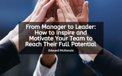From Manager to Leader: How to Inspire and Motivate Your Team to Reach Their Full Potential